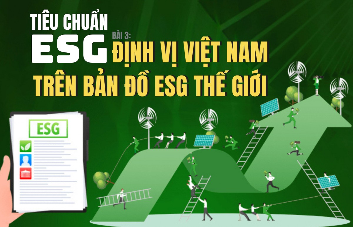 Tiêu chuẩn ESG - Bài 3: Định vị Việt Nam trên bản đồ ESG thế giới